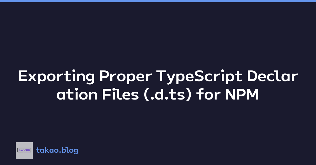 Exporting Proper TypeScript Declaration Files (.d.ts) for NPM