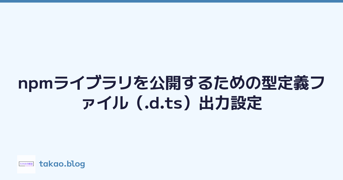npmライブラリを公開するための型定義ファイル（.d.ts）出力設定