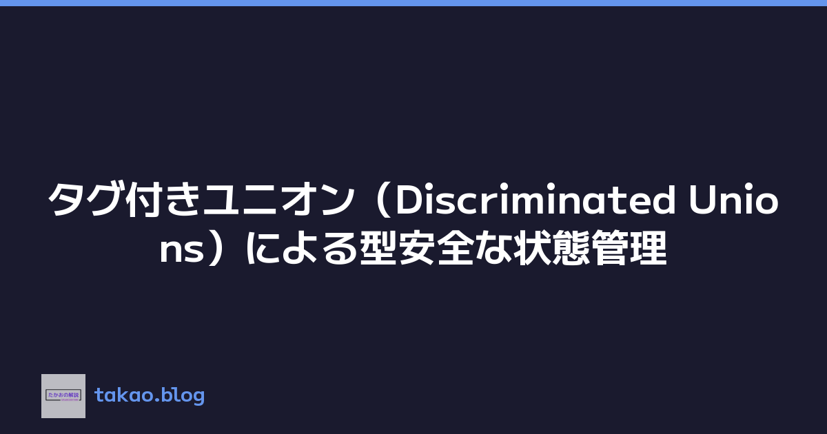 タグ付きユニオン（Discriminated Unions）による型安全な状態管理