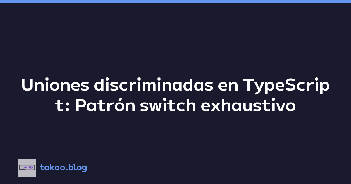 Uniones discriminadas en TypeScript: Patrón switch exhaustivo