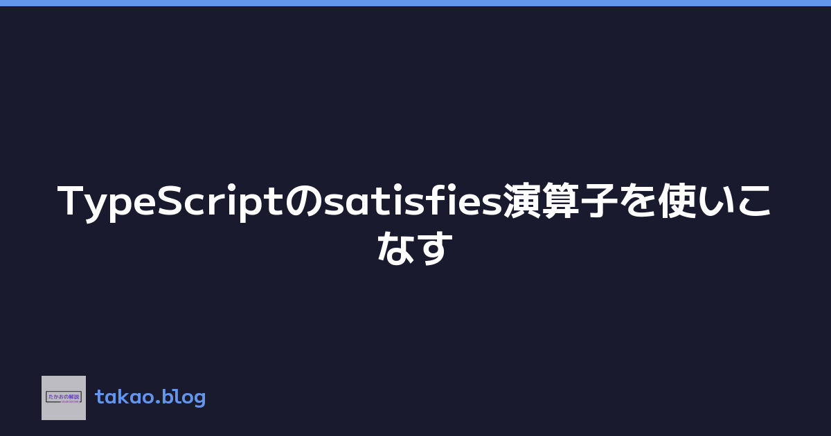 TypeScriptのsatisfies演算子を使いこなす
