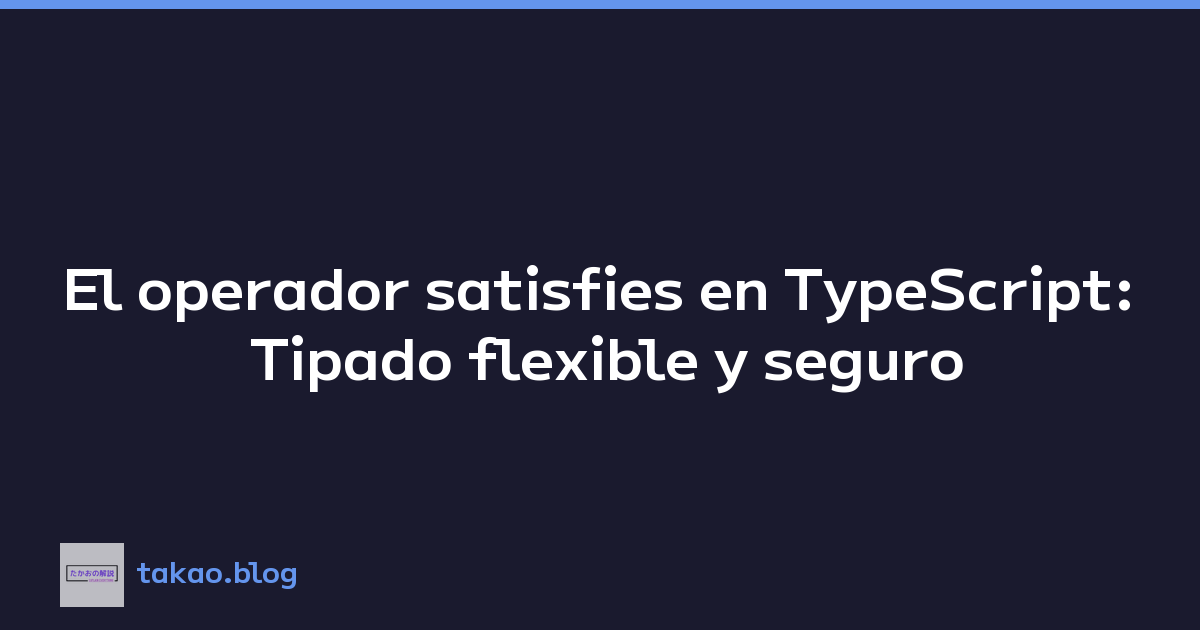 El operador satisfies en TypeScript: Tipado flexible y seguro