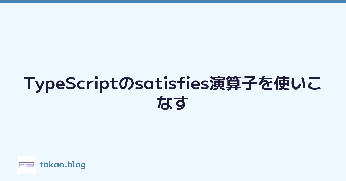 TypeScriptのsatisfies演算子を使いこなす