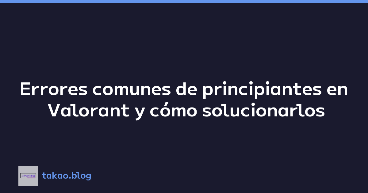 Errores comunes de principiantes en Valorant y cómo solucionarlos