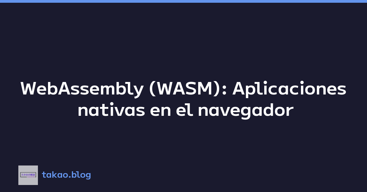 WebAssembly (WASM): Aplicaciones nativas en el navegador