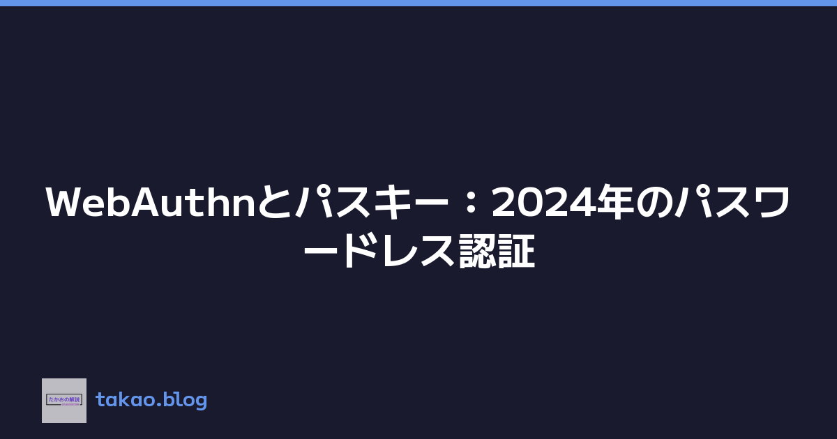 WebAuthnとパスキー：2024年のパスワードレス認証