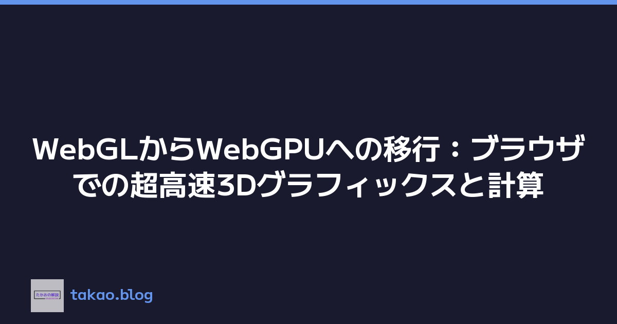WebGLからWebGPUへの移行：ブラウザでの超高速3Dグラフィックスと計算