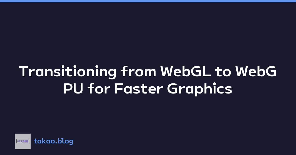 Transitioning from WebGL to WebGPU for Faster Graphics